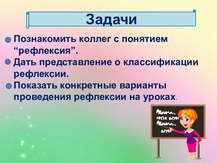 Задачи Познакомить коллег с понятием “рефлексия”. Дать представление о классификации рефлексии. Показать