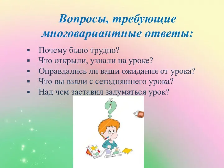 Вопросы, требующие многовариантные ответы: Почему было трудно? Что открыли, узнали на уроке?