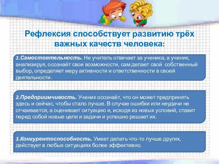 Рефлексия способствует развитию трёх важных качеств человека: 1.Самостоятельность. Не учитель отвечает за