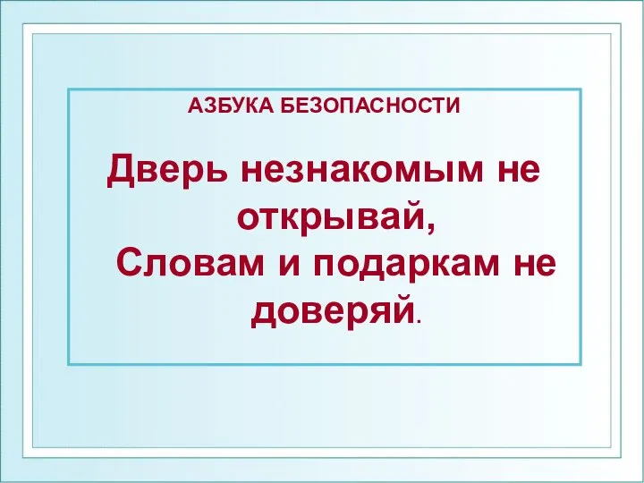 АЗБУКА БЕЗОПАСНОСТИ Дверь незнакомым не открывай, Словам и подаркам не доверяй.