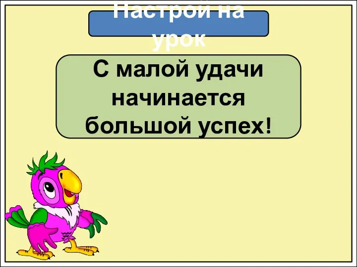 Настрой на урок С малой удачи начинается большой успех!