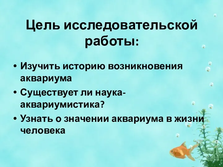 Цель исследовательской работы: Изучить историю возникновения аквариума Существует ли наука- аквариумистика? Узнать