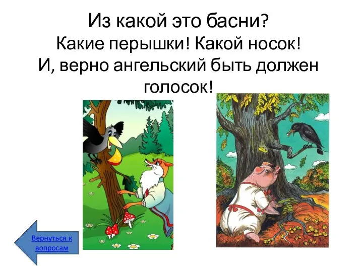 Из какой это басни? Какие перышки! Какой носок! И, верно ангельский быть должен голосок!