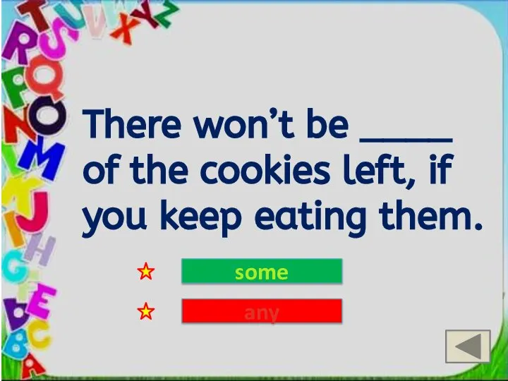 There won’t be ____ of the cookies left, if you keep eating them. some any