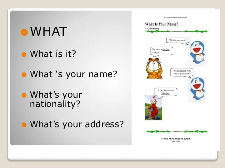 WHAT What is it? What ‘s your name? What’s your nationality? What’s your address?