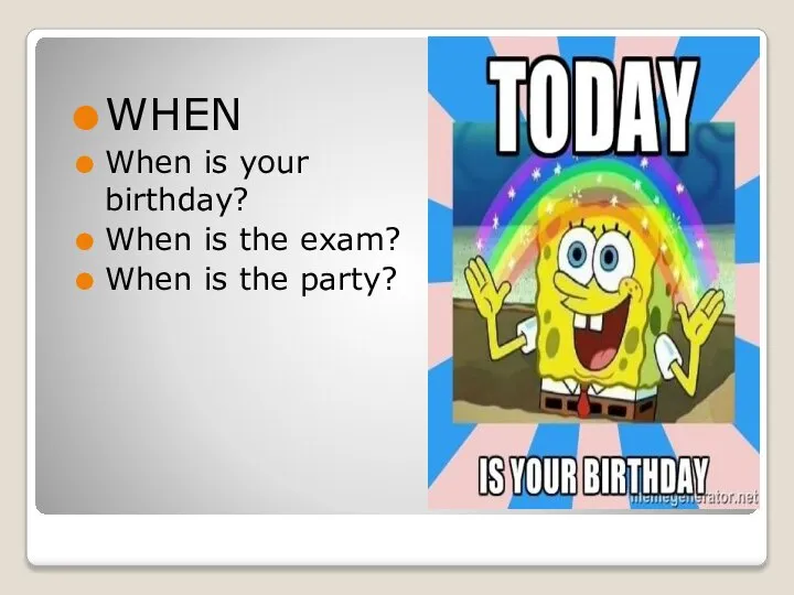 WHEN When is your birthday? When is the exam? When is the party?