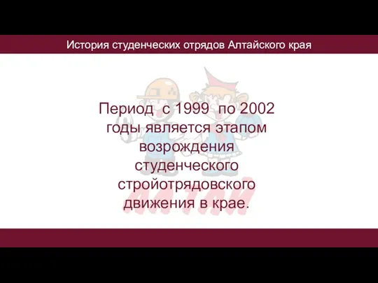 История студенческих отрядов Алтайского края Период с 1999 по 2002 годы является