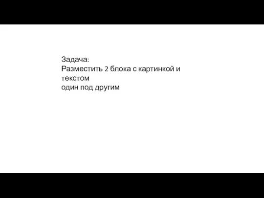 Задача: Разместить 2 блока с картинкой и текстом один под другим