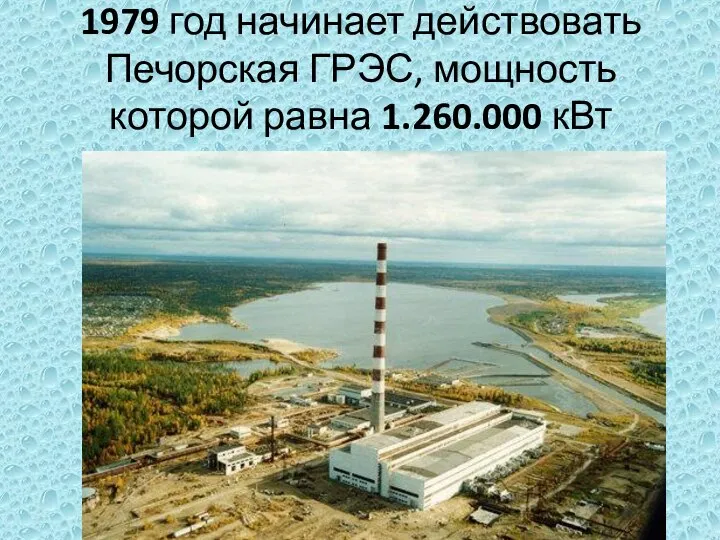 1979 год начинает действовать Печорская ГРЭС, мощность которой равна 1.260.000 кВт