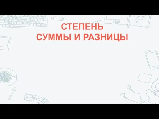 СТЕПЕНЬ СУММЫ И РАЗНИЦЫ