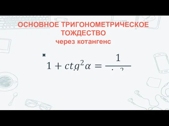 ОСНОВНОЕ ТРИГОНОМЕТРИЧЕСКОЕ ТОЖДЕСТВО через котангенс