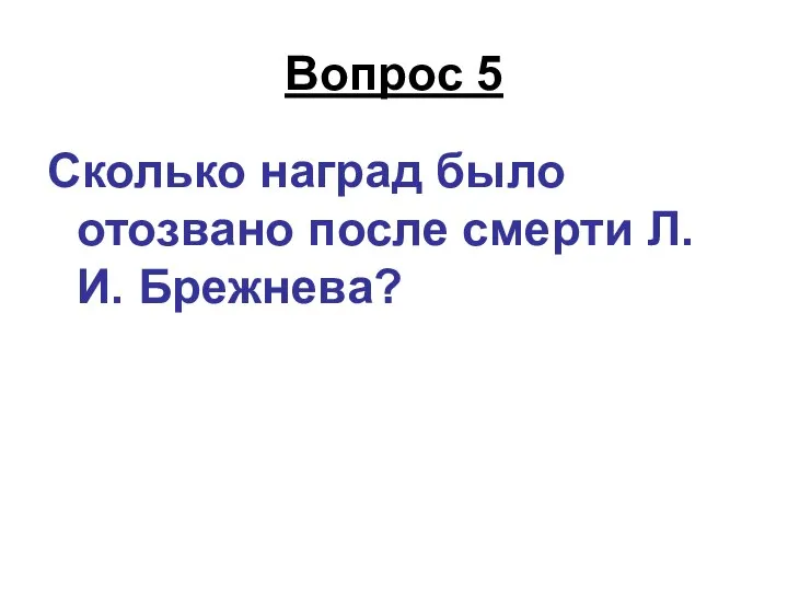 Вопрос 5 Сколько наград было отозвано после смерти Л.И. Брежнева?
