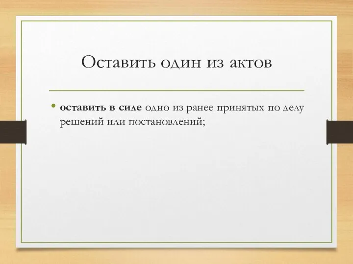 Оставить один из актов оставить в силе одно из ранее принятых по делу решений или постановлений;