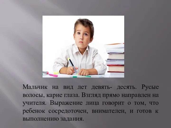 Мальчик на вид лет девять- десять. Русые волосы, карие глаза. Взгляд прямо