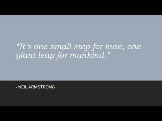 “It’s one small step for man, one giant leap for mankind.” - NEIL ARMSTRONG