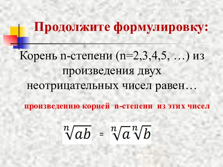 Продолжите формулировку: Корень n-степени (n=2,3,4,5, …) из произведения двух неотрицательных чисел равен…