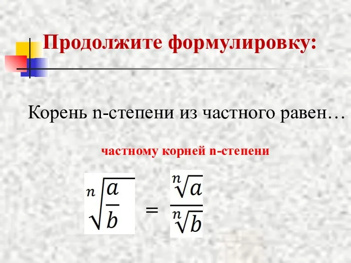 Продолжите формулировку: Корень n-степени из частного равен… частному корней n-степени =