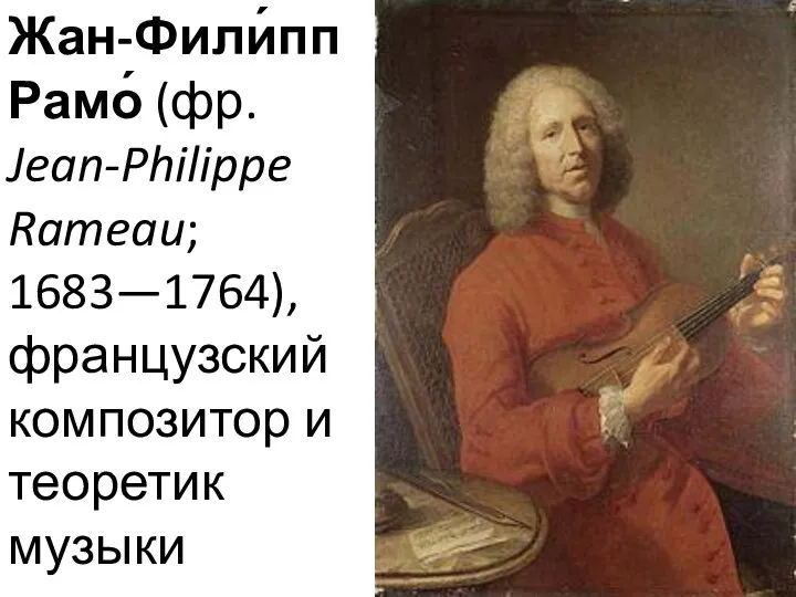Жан-Фили́пп Рамо́ (фр. Jean-Philippe Rameau; 1683—1764), французский композитор и теоретик музыки