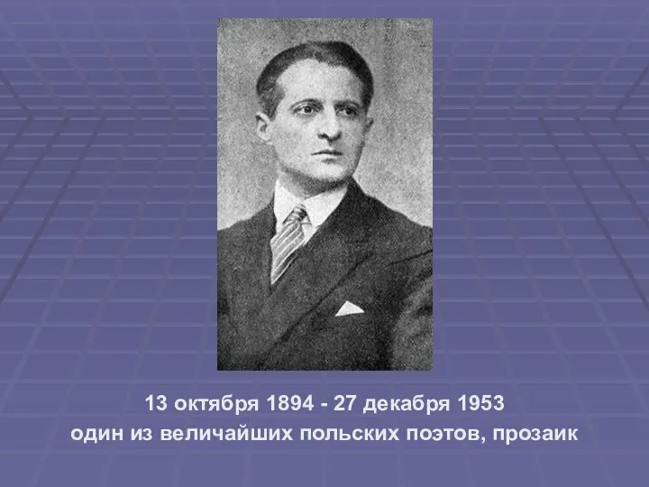 13 октября 1894 - 27 декабря 1953 один из величайших польских поэтов, прозаик