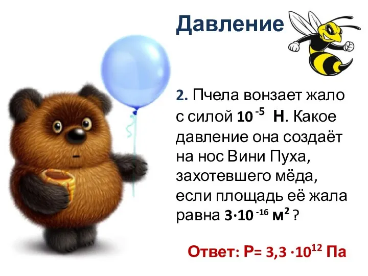 Давление Ответ: Р= 3,3 ·1012 Па 2. Пчела вонзает жало с силой