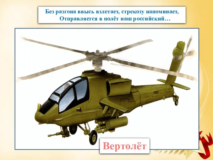 Без разгона ввысь взлетает, стрекозу напоминает, Отправляется в полёт наш российский… Вертолёт