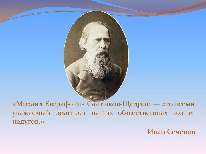 «Михаил Евграфович Салтыков-Щедрин — это всеми уважаемый диагност наших общественных зол и недугов.» Иван Сеченов