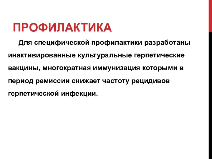 ПРОФИЛАКТИКА Для специфической профилактики разработаны инактивированные культуральные герпетические вакцины, многократная иммунизация которыми