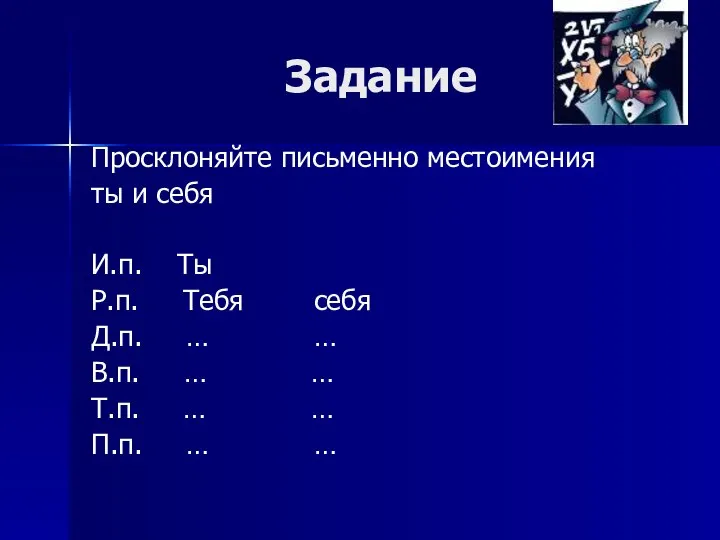 Задание Просклоняйте письменно местоимения ты и себя И.п. Ты Р.п. Тебя себя