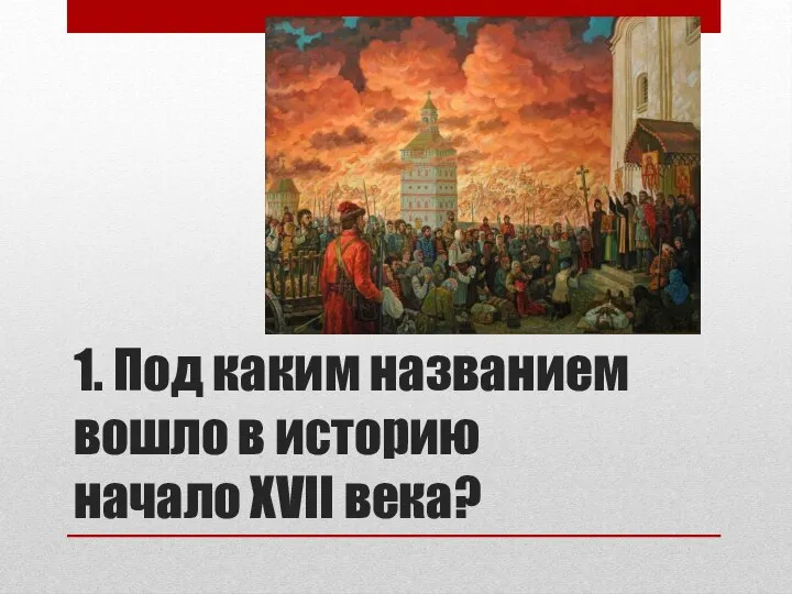 1. Под каким названием вошло в историю начало XVII века?