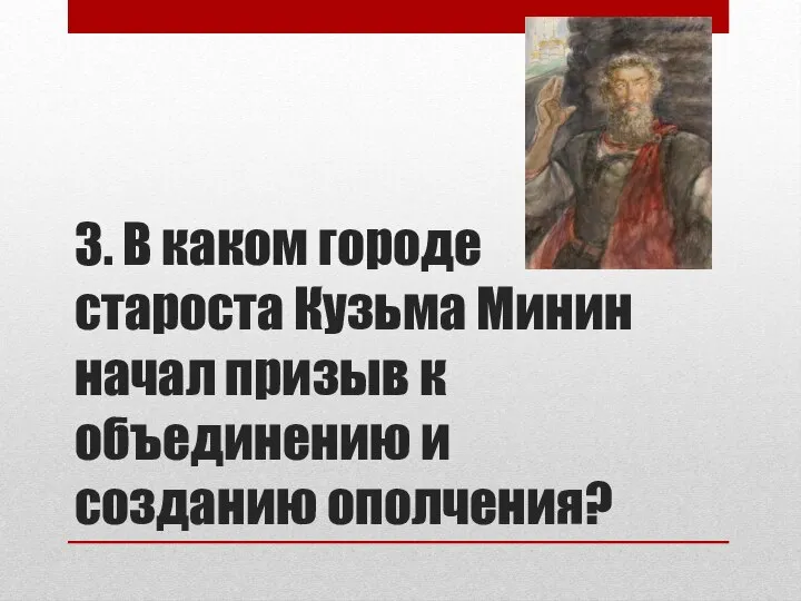 3. В каком городе староста Кузьма Минин начал призыв к объединению и созданию ополчения?