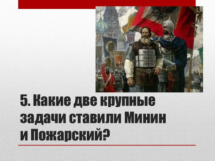 5. Какие две крупные задачи ставили Минин и Пожарский?