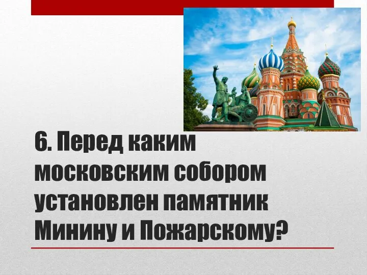 6. Перед каким московским собором установлен памятник Минину и Пожарскому?