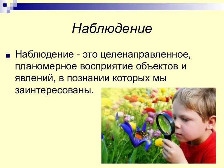 Наблюдение Наблюдение - это целенаправленное, планомерное восприятие объектов и явлений, в познании которых мы заинтересованы.