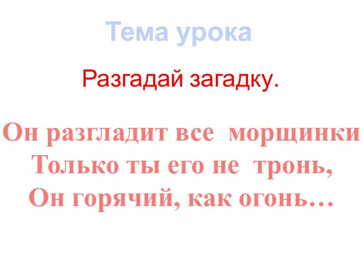 Разгадай загадку. Тема урока Он разгладит все морщинки Только ты его не