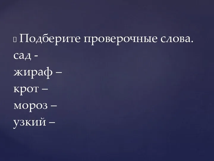 Подберите проверочные слова. сад - жираф – крот – мороз – узкий –