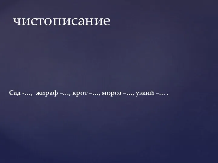 Сад -…, жираф –…, крот –…, мороз –…, узкий –… . чистописание