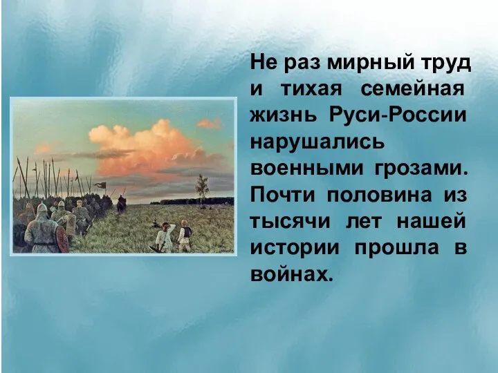 Не раз мирный труд и тихая семейная жизнь Руси-России нарушались военными грозами.