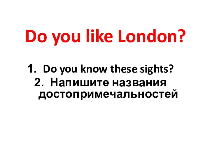 Do you like London? Do you know these sights? Напишите названия достопримечальностей