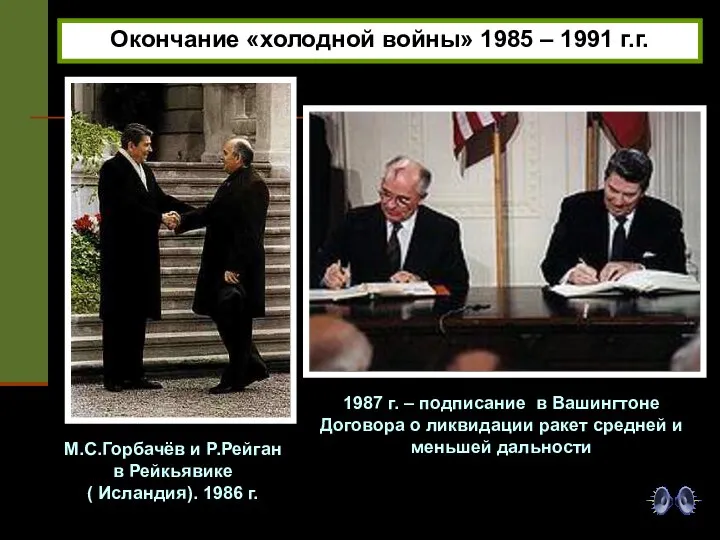 Окончание «холодной войны» 1985 – 1991 г.г. М.С.Горбачёв и Р.Рейган в Рейкьявике