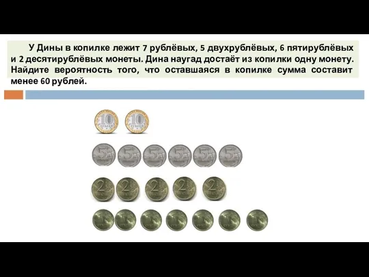 У Дины в копилке лежит 7 рублёвых, 5 двухрублёвых, 6 пятирублёвых и