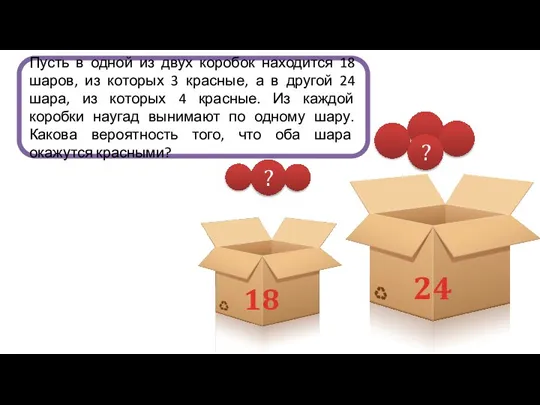 ? ? 18 24 Пусть в одной из двух коробок находится 18