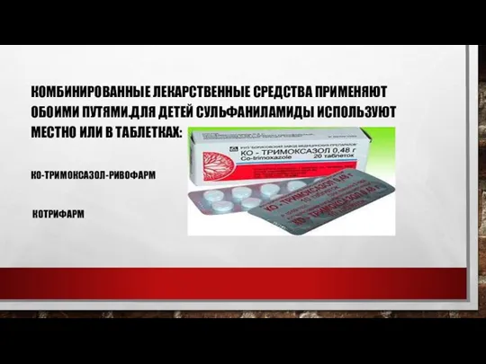 КОМБИНИРОВАННЫЕ ЛЕКАРСТВЕННЫЕ СРЕДСТВА ПРИМЕНЯЮТ ОБОИМИ ПУТЯМИ.ДЛЯ ДЕТЕЙ СУЛЬФАНИЛАМИДЫ ИСПОЛЬЗУЮТ МЕСТНО ИЛИ В ТАБЛЕТКАХ: КО-ТРИМОКСАЗОЛ-РИВОФАРМ КОТРИФАРМ