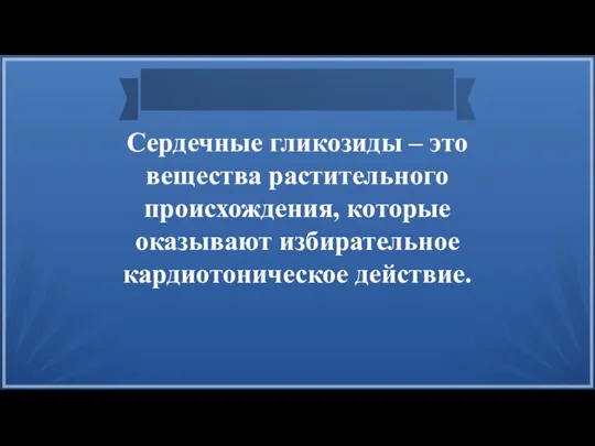 Сердечные гликозиды – это вещества растительного происхождения, которые оказывают избирательное кардиотоническое действие.