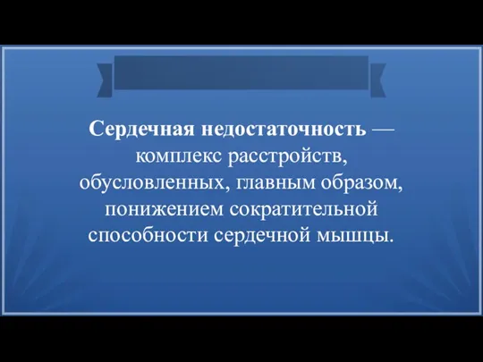 Сердечная недостаточность — комплекс расстройств, обусловленных, главным образом, понижением сократительной способности сердечной мышцы.