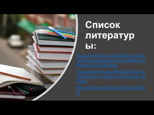 Список литературы: https://scicenter.online/kultura-rechi-stilistika-scicenter/kultura-dialogicheskoy-rechi-170783.html https://studme.org/166422/literatura/obuchenie_uchebno_nauchnomu_dialogu http://www.myshared.ru/slide/103628/