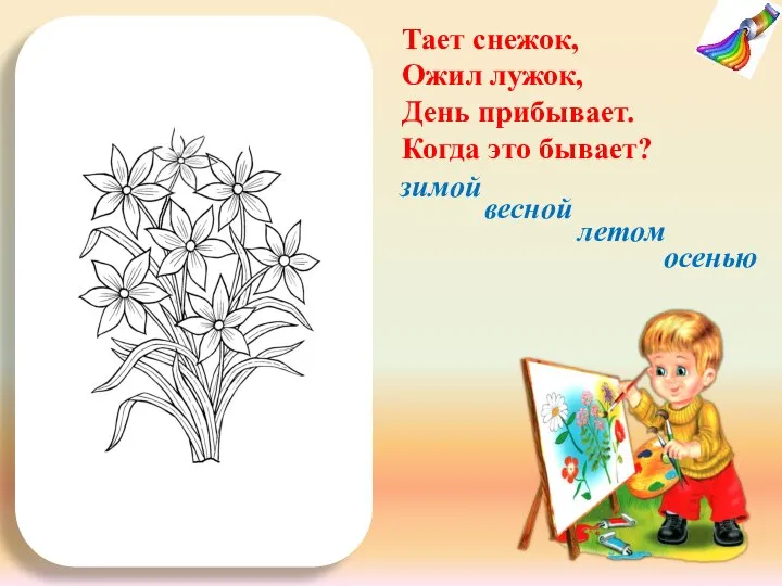 Тает снежок, Ожил лужок, День прибывает. Когда это бывает? весной летом осенью зимой