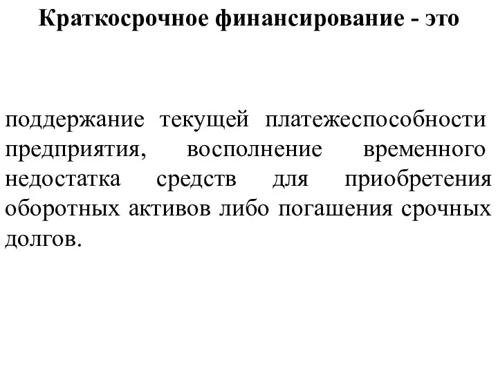 Краткосрочное финансирование - это поддержание те­кущей платежеспособности предприятия, восполнение времен­ного недостатка средств