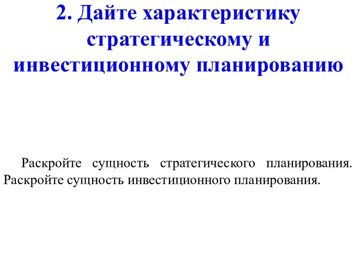 2. Дайте характеристику стратегическому и инвестиционному планированию Раскройте сущность стратегического планирования. Раскройте сущность инвестиционного планирования.