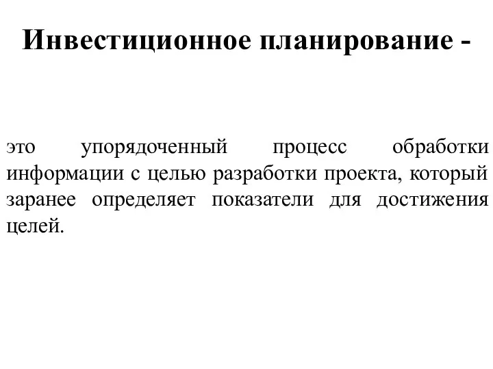 Инвестиционное планирование - это упорядоченный процесс обработки информации с целью разработки проекта,