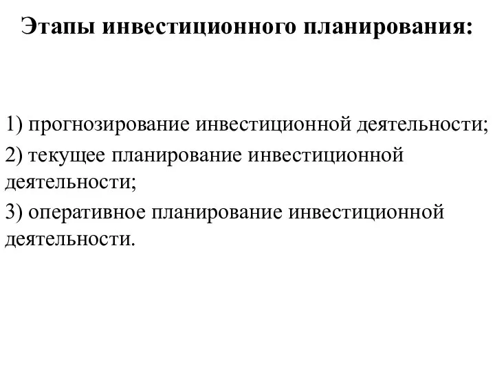 Этапы инвестиционного планирования: 1) прогнозирование инвестиционной деятельности; 2) текущее планирование инвестиционной деятельности;